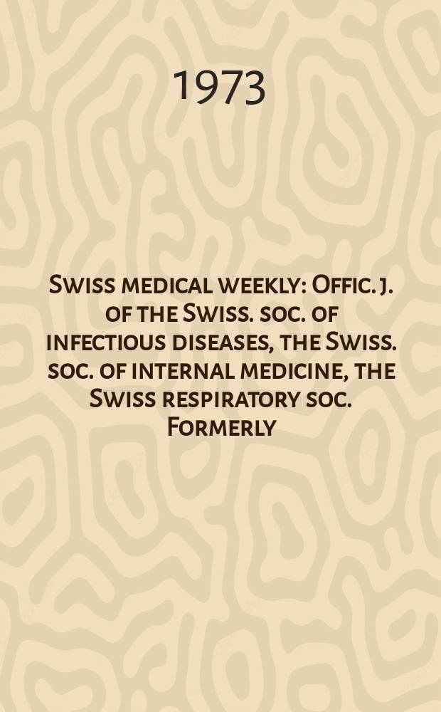 Swiss medical weekly : Offic. j. of the Swiss. soc. of infectious diseases, the Swiss. soc. of internal medicine, the Swiss respiratory soc. Formerly: Schweiz. med. Wochenschr. Jg. 103 1973, № 28