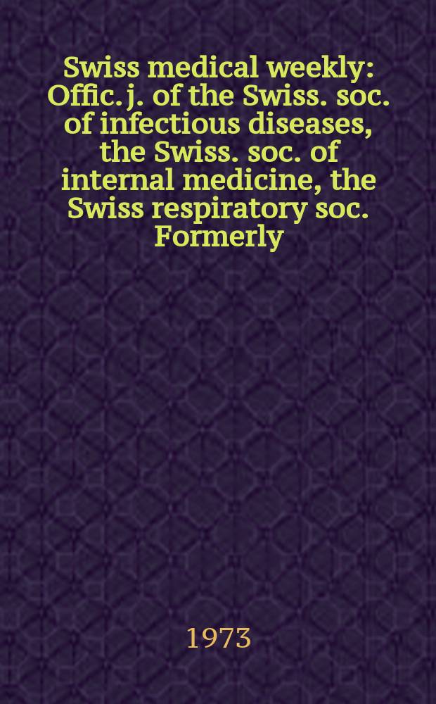 Swiss medical weekly : Offic. j. of the Swiss. soc. of infectious diseases, the Swiss. soc. of internal medicine, the Swiss respiratory soc. Formerly: Schweiz. med. Wochenschr. Jg. 103 1973, № 31