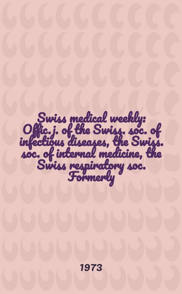 Swiss medical weekly : Offic. j. of the Swiss. soc. of infectious diseases, the Swiss. soc. of internal medicine, the Swiss respiratory soc. Formerly: Schweiz. med. Wochenschr. Jg. 103 1973, № 33
