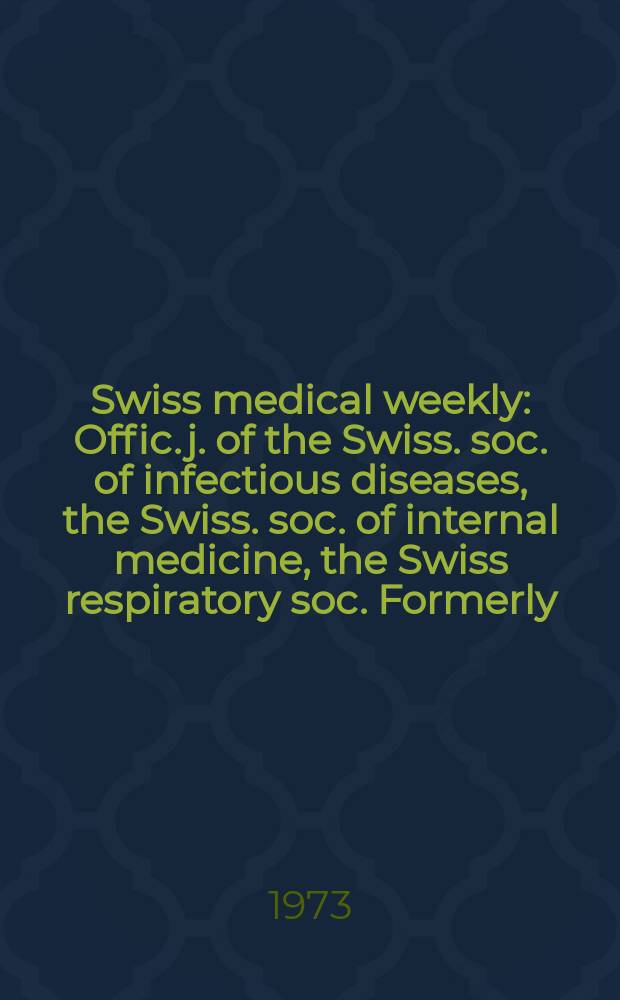 Swiss medical weekly : Offic. j. of the Swiss. soc. of infectious diseases, the Swiss. soc. of internal medicine, the Swiss respiratory soc. Formerly: Schweiz. med. Wochenschr. Jg. 103 1973, № 37