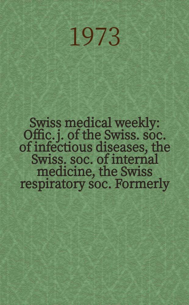 Swiss medical weekly : Offic. j. of the Swiss. soc. of infectious diseases, the Swiss. soc. of internal medicine, the Swiss respiratory soc. Formerly: Schweiz. med. Wochenschr. Jg. 103 1973, № 39