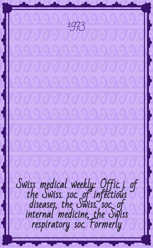 Swiss medical weekly : Offic. j. of the Swiss. soc. of infectious diseases, the Swiss. soc. of internal medicine, the Swiss respiratory soc. Formerly: Schweiz. med. Wochenschr. Jg. 103 1973, № 40
