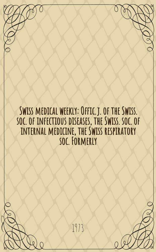 Swiss medical weekly : Offic. j. of the Swiss. soc. of infectious diseases, the Swiss. soc. of internal medicine, the Swiss respiratory soc. Formerly: Schweiz. med. Wochenschr. Jg. 103 1973, № 43