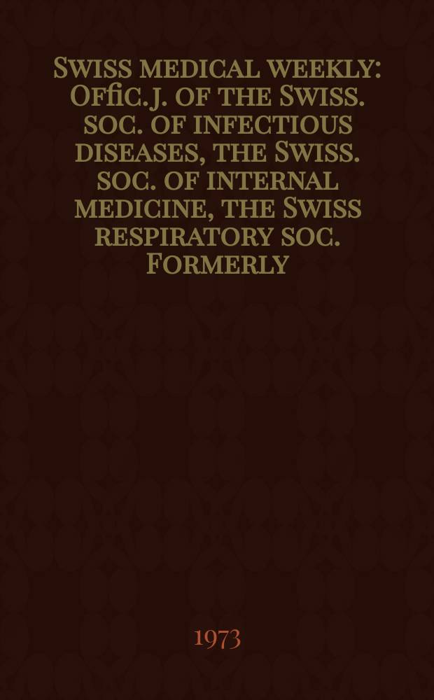 Swiss medical weekly : Offic. j. of the Swiss. soc. of infectious diseases, the Swiss. soc. of internal medicine, the Swiss respiratory soc. Formerly: Schweiz. med. Wochenschr. Jg. 103 1973, № 44
