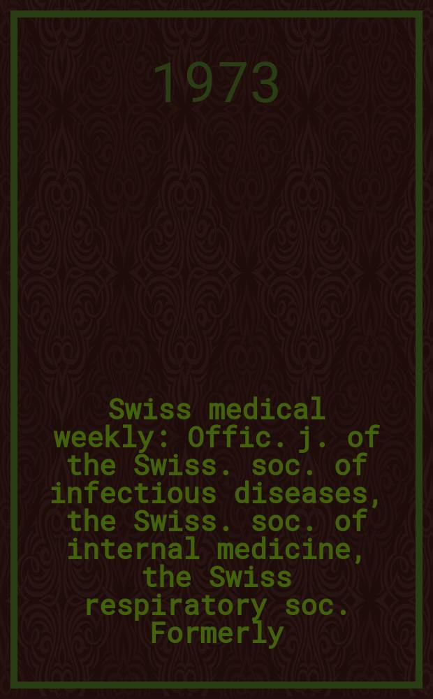 Swiss medical weekly : Offic. j. of the Swiss. soc. of infectious diseases, the Swiss. soc. of internal medicine, the Swiss respiratory soc. Formerly: Schweiz. med. Wochenschr. Jg. 103 1973, № 45