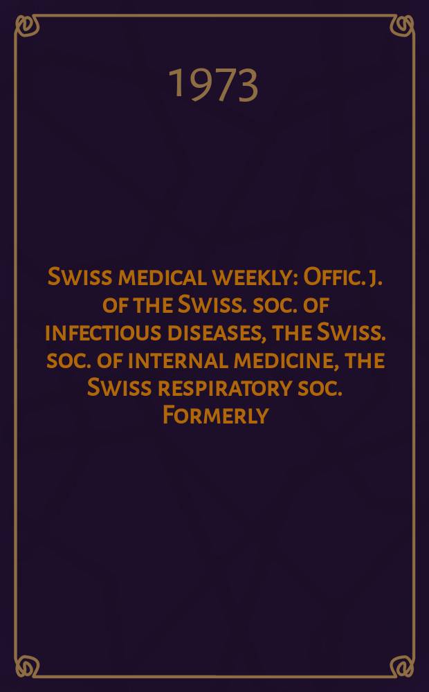 Swiss medical weekly : Offic. j. of the Swiss. soc. of infectious diseases, the Swiss. soc. of internal medicine, the Swiss respiratory soc. Formerly: Schweiz. med. Wochenschr. Jg. 103 1973, № 48