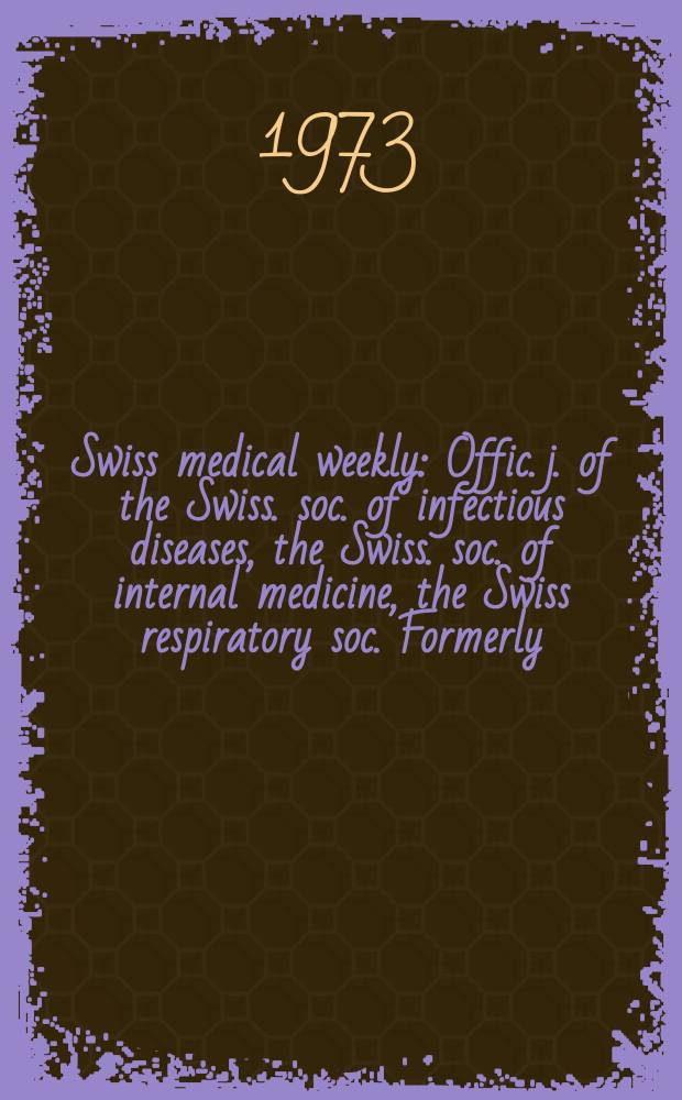 Swiss medical weekly : Offic. j. of the Swiss. soc. of infectious diseases, the Swiss. soc. of internal medicine, the Swiss respiratory soc. Formerly: Schweiz. med. Wochenschr. Jg. 103 1973, № 51