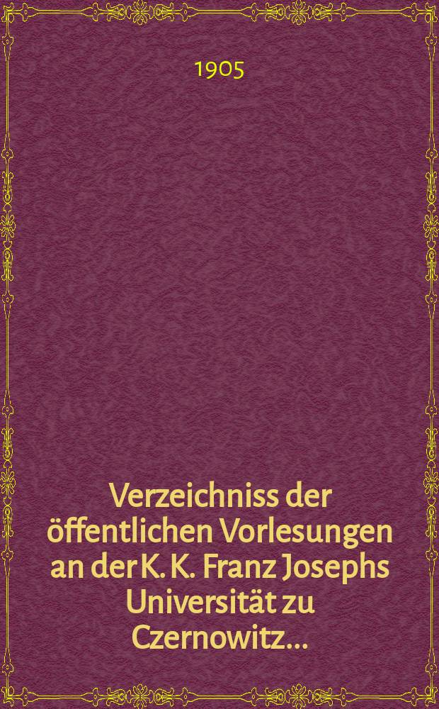 Verzeichniss der &ouml;ffentlichen Vorlesungen an der K. K. Franz Josephs Universit&auml;t zu Czernowitz ...