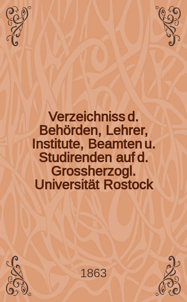 Verzeichniss d. Beh&ouml;rden, Lehrer, Institute, Beamten u. Studirenden auf d. Grossherzogl. Universit&auml;t Rostock