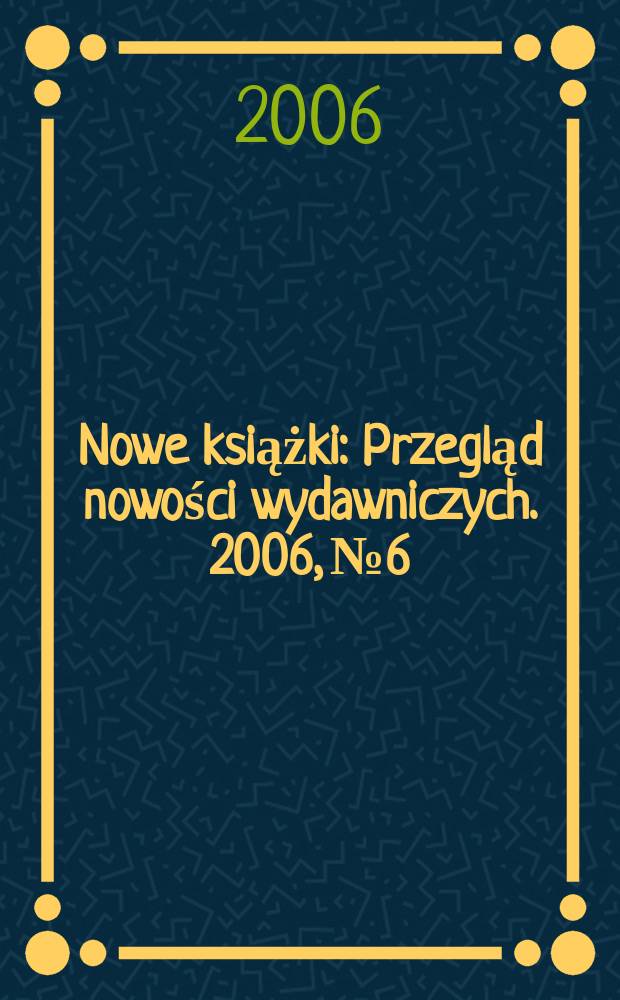 Nowe książki : Przegląd nowości wydawniczych. 2006, № 6