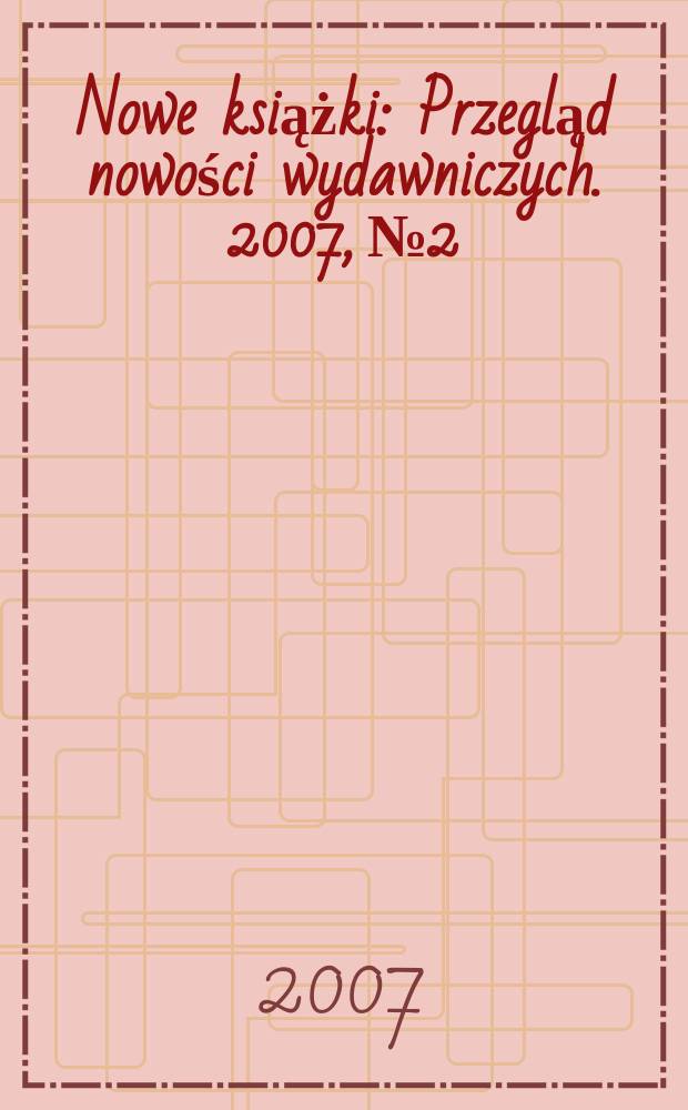 Nowe książki : Przegląd nowości wydawniczych. 2007, № 2