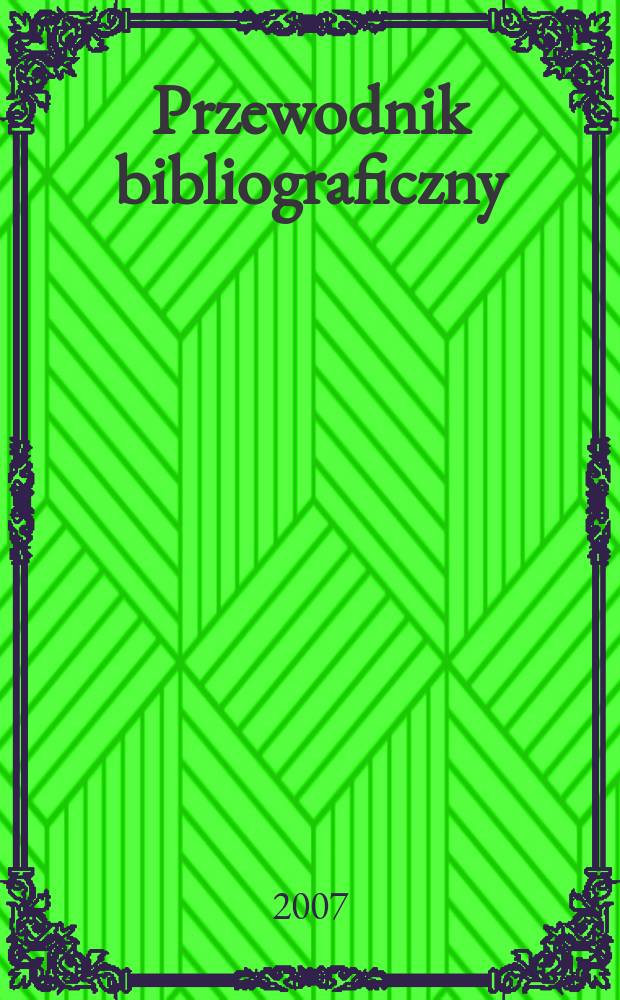 Przewodnik bibliograficzny : Urzędowy wykaz druków wyd. w Rzeczypospolitej Polskiej i poloniców zagranicznych, opracowany w Bibliotece narodowej. [Ser. 2], r.63(75) 2007, № 37