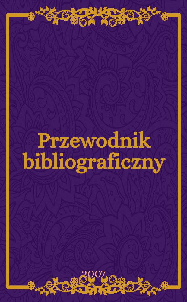 Przewodnik bibliograficzny : Urzędowy wykaz druków wyd. w Rzeczypospolitej Polskiej i poloniców zagranicznych, opracowany w Bibliotece narodowej. [Ser. 2], r.63(75) 2007, № 38