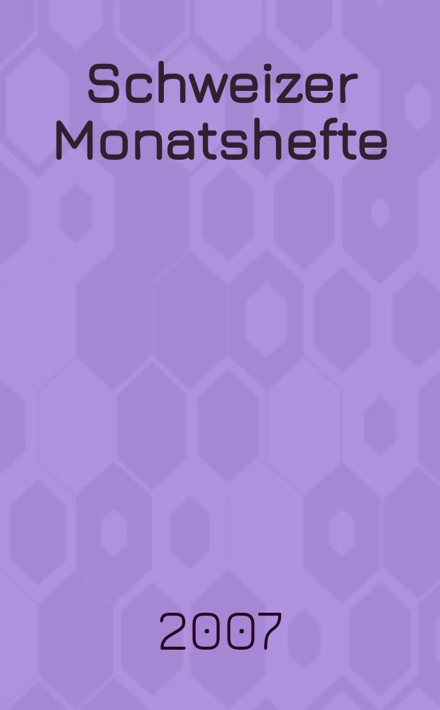 Schweizer Monatshefte : Zeitschrift für Politik, Wirtschaft, Kultur. Jg. 87 2007, H. 6