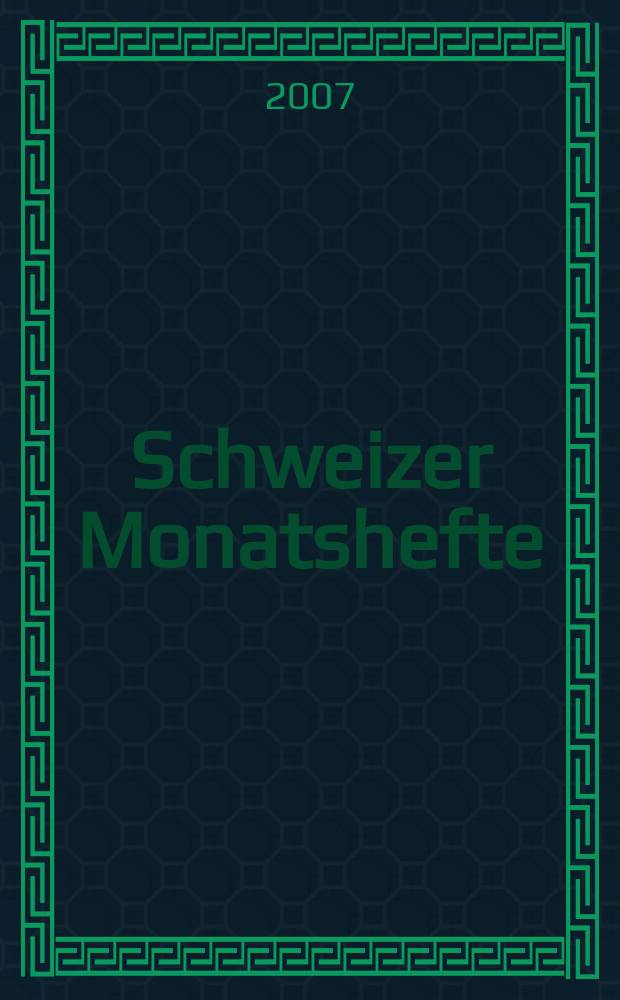 Schweizer Monatshefte : Zeitschrift für Politik, Wirtschaft, Kultur. Jg. 87 2007, H. 7/8