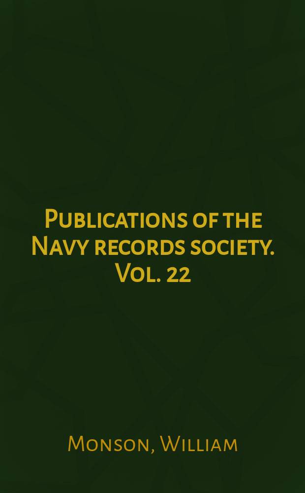 Publications of the Navy records society. Vol. 22 : The naval tracts of Sir William Monson = Трактаты по военно-морскому делу сэра Уильяма Монсона