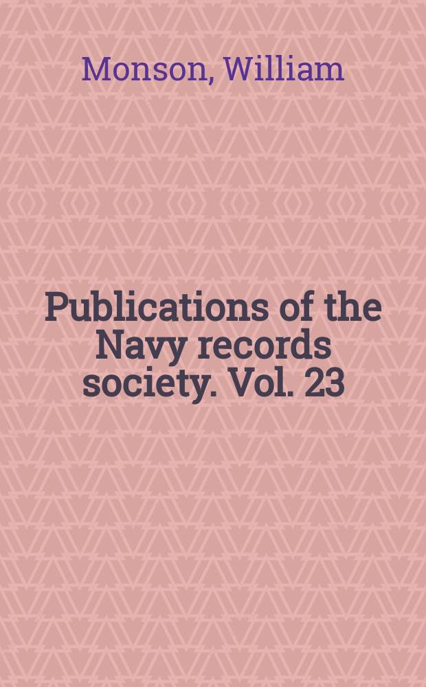 Publications of the Navy records society. Vol. 23 : The naval tracts of Sir William Monson = Трактаты по военно-морскому делу сэра Уильяма Монсона