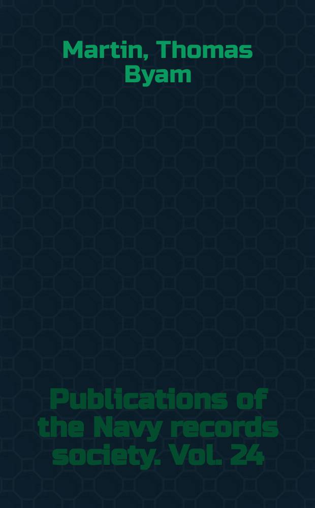 Publications of the Navy records society. Vol. 24 : Letters and papers of Admiral of the fleet Sir Thos. Byam Martin G.C.B. = Письма и статьи адмирала флота сэра Томаса Байэма Мартина