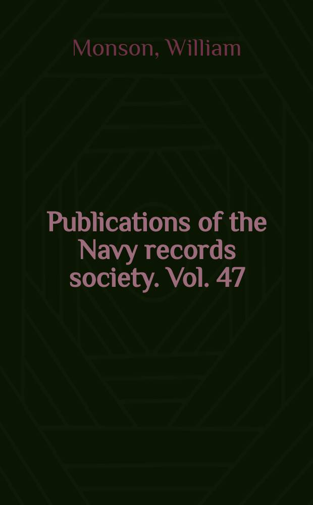 Publications of the Navy records society. Vol. 47 : The naval tracts of Sir William Monson = Трактаты по военно-морскому делу сэра Уильяма Монсона