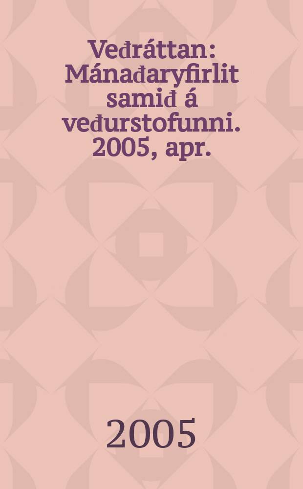 Veđr&aacute;ttan : M&aacute;nađaryfirlit samiđ &aacute; veđurstofunni. 2005, apr.
