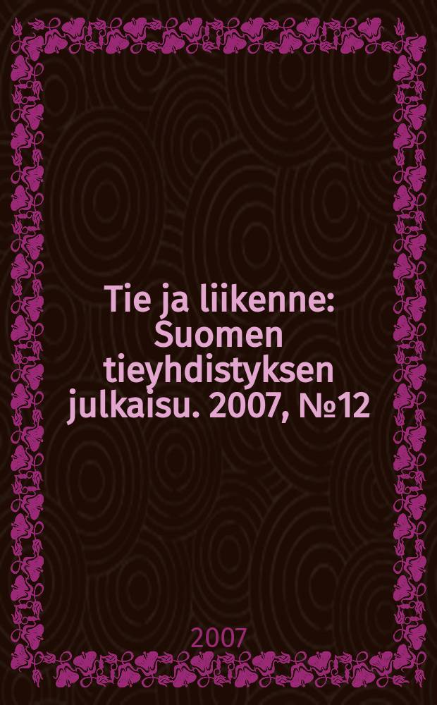Tie ja liikenne : Suomen tieyhdistyksen julkaisu. 2007, № 12