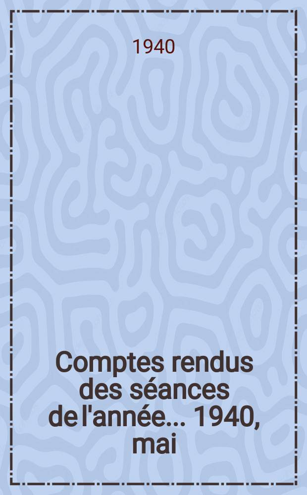 Comptes rendus des s&eacute;ances de l'ann&eacute;e... 1940, mai/juin