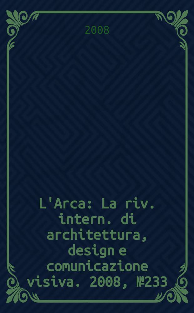 L'Arca : La riv. intern. di architettura, design e comunicazione visiva. 2008, № 233