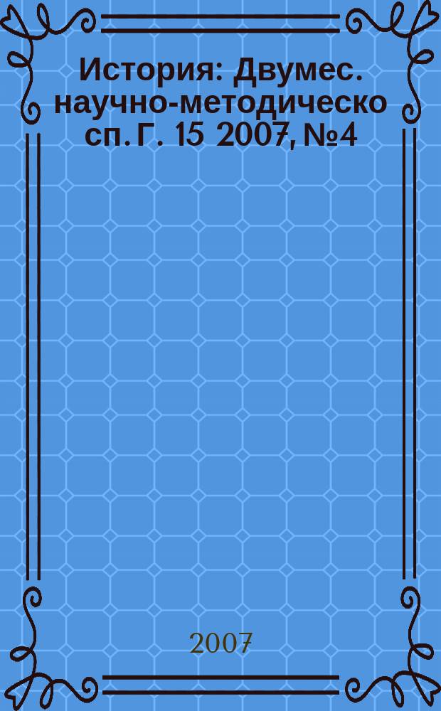 История : Двумес. научно-методическо сп. Г. 15 2007, № 4