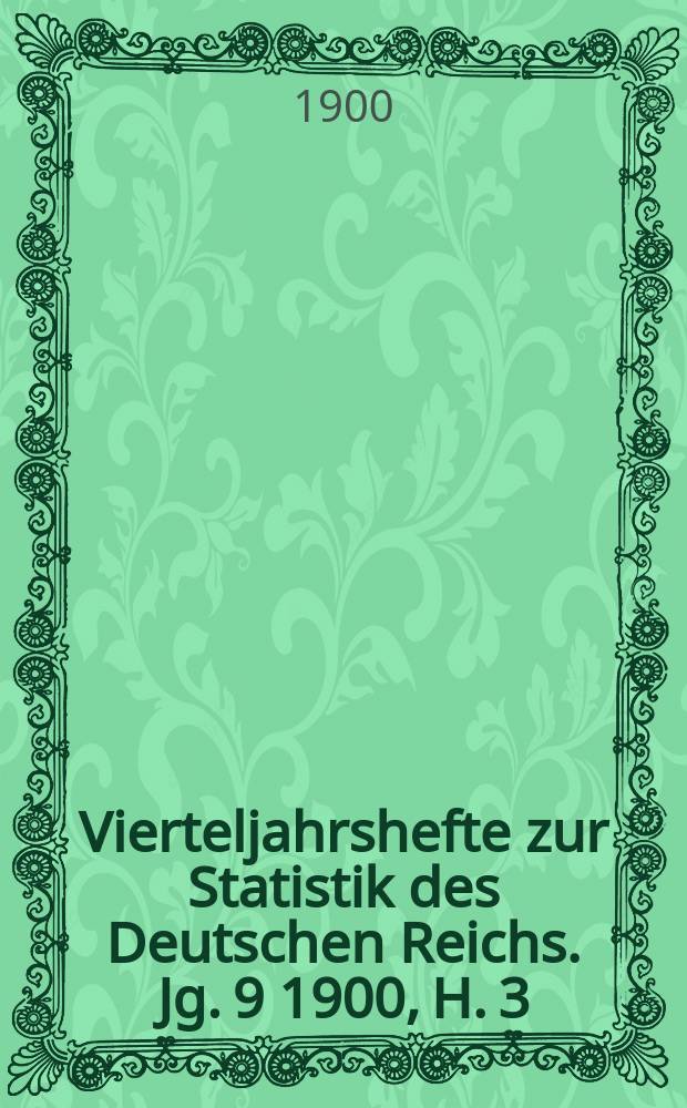 Vierteljahrshefte zur Statistik des Deutschen Reichs. Jg. 9 1900, H. 3