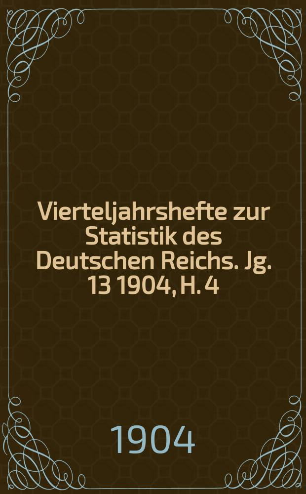 Vierteljahrshefte zur Statistik des Deutschen Reichs. Jg. 13 1904, H. 4