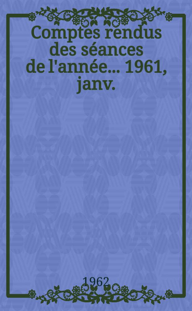Comptes rendus des séances de l'année... 1961, janv./mars