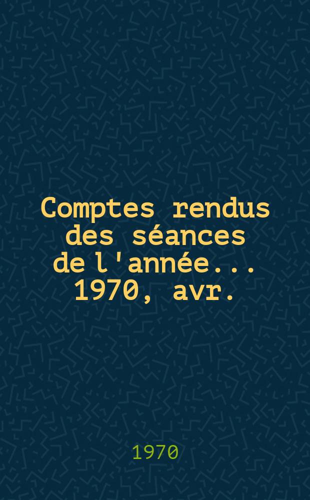 Comptes rendus des séances de l'année... 1970, avr./juin
