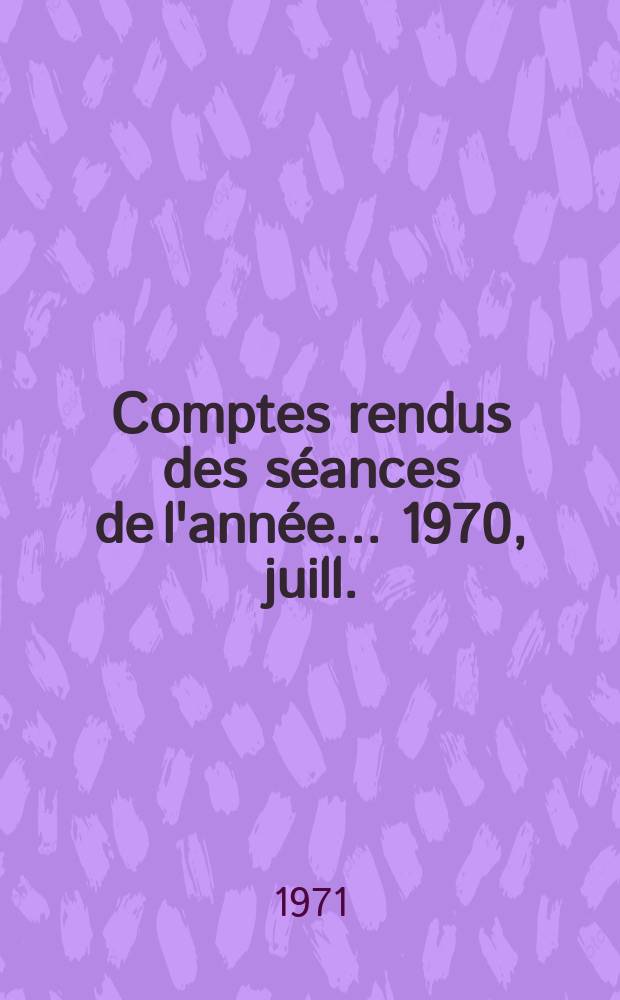 Comptes rendus des s&eacute;ances de l'ann&eacute;e... 1970, juill./oct.