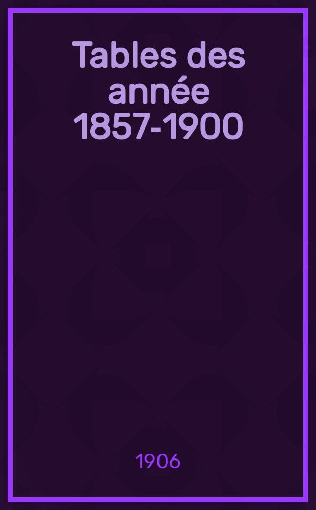Tables des année 1857-1900