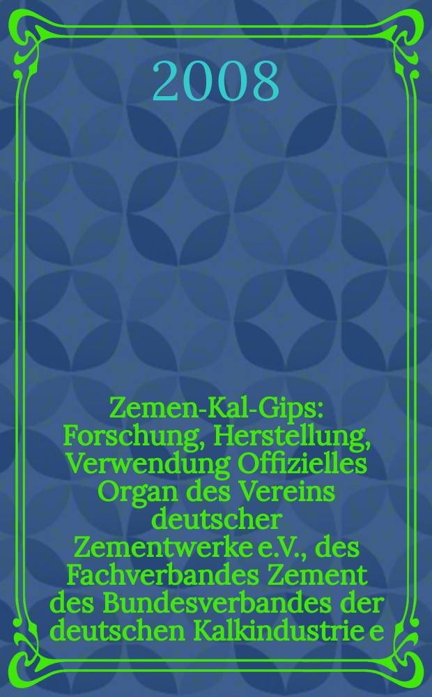 Zement- Kalk- Gips : Forschung, Herstellung, Verwendung Offizielles Organ des Vereins deutscher Zementwerke e.V., des Fachverbandes Zement des Bundesverbandes der deutschen Kalkindustrie e.V., des Deutschen Gipsvereins e.V. Jg. 61 (Jg. 97 "Zement") 2008, H. 2