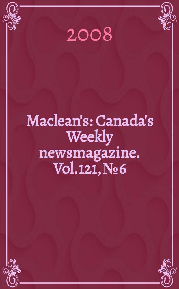 Maclean's : Canada's Weekly newsmagazine. Vol.121, № 6
