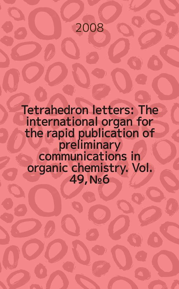 Tetrahedron letters : The international organ for the rapid publication of preliminary communications in organic chemistry. Vol. 49, № 6