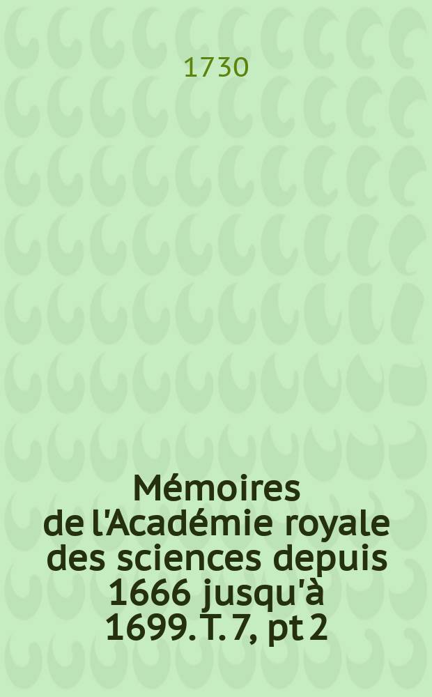 Mémoires de l'Académie royale des sciences depuis 1666 jusqu'à 1699. T. 7, pt 2
