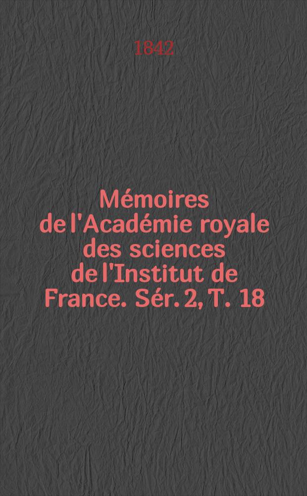 M&eacute;moires de l'Acad&eacute;mie royale des sciences de l'Institut de France. S&eacute;r. 2, T. 18