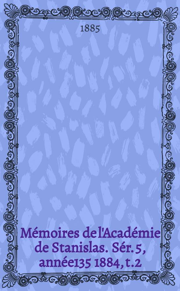 Mémoires de l'Académie de Stanislas. Sér. 5, année135 1884, t.2
