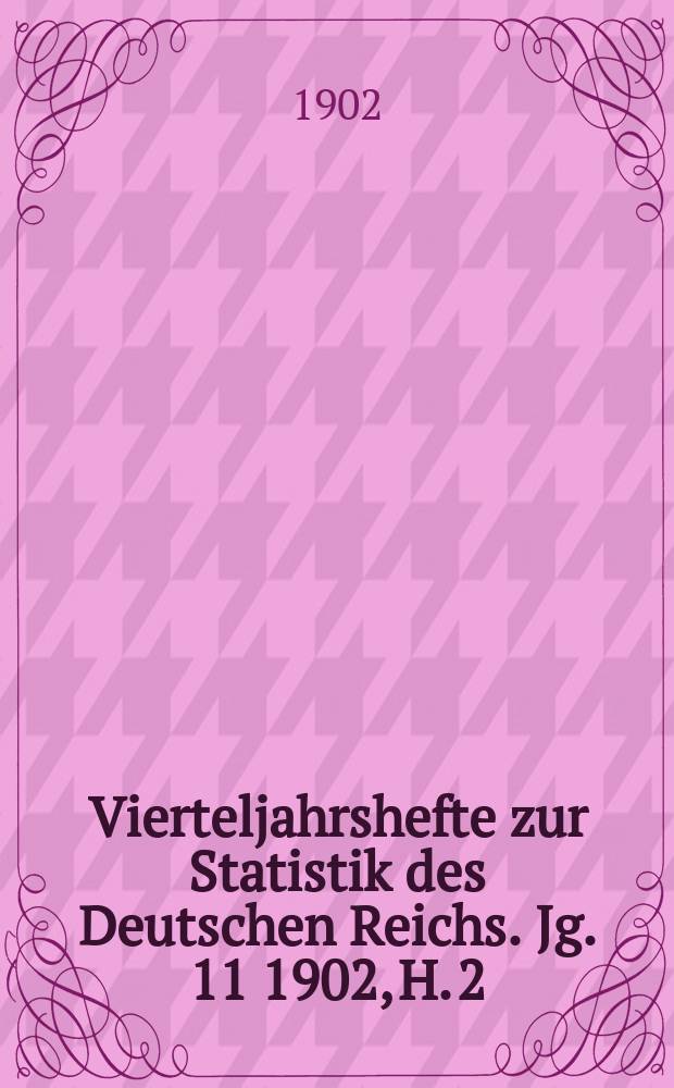Vierteljahrshefte zur Statistik des Deutschen Reichs. Jg. 11 1902, H. 2