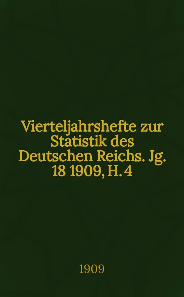 Vierteljahrshefte zur Statistik des Deutschen Reichs. Jg. 18 1909, H. 4