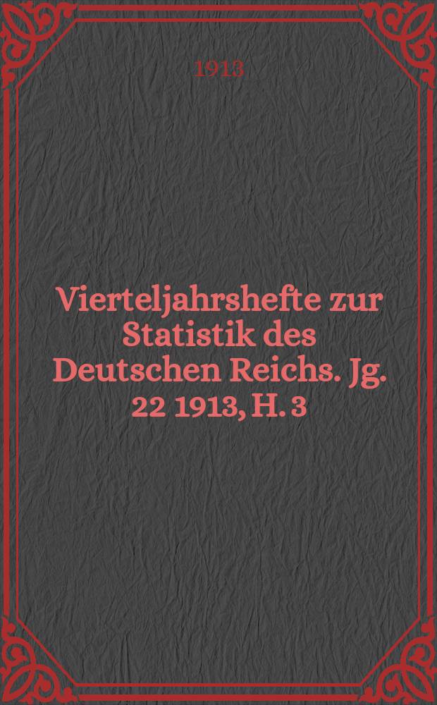 Vierteljahrshefte zur Statistik des Deutschen Reichs. Jg. 22 1913, H. 3