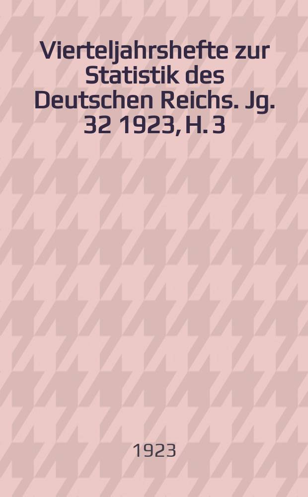 Vierteljahrshefte zur Statistik des Deutschen Reichs. Jg. 32 1923, H. 3