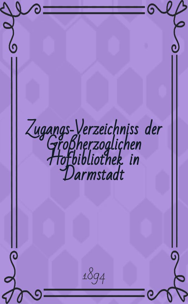 Zugangs-Verzeichniss der Großherzoglichen Hofbibliothek in Darmstadt