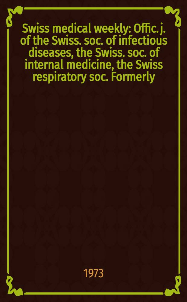 Swiss medical weekly : Offic. j. of the Swiss. soc. of infectious diseases, the Swiss. soc. of internal medicine, the Swiss respiratory soc. Formerly: Schweiz. med. Wochenschr. Jg. 103 1973, № 52