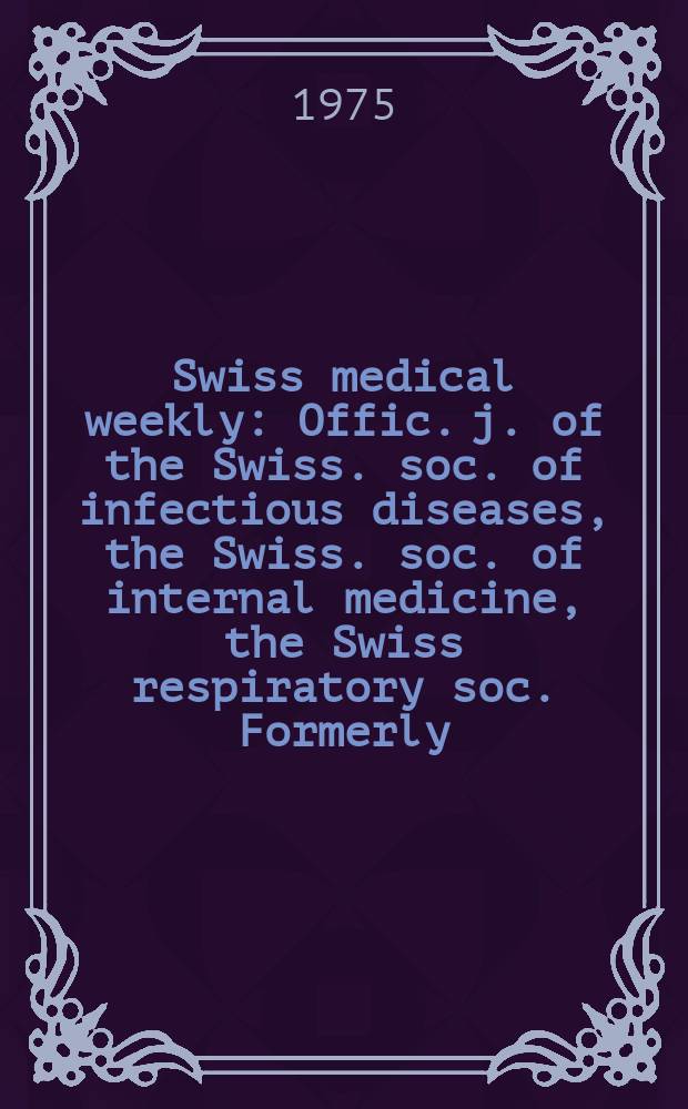 Swiss medical weekly : Offic. j. of the Swiss. soc. of infectious diseases, the Swiss. soc. of internal medicine, the Swiss respiratory soc. Formerly: Schweiz. med. Wochenschr. Jg. 105 1975, 10