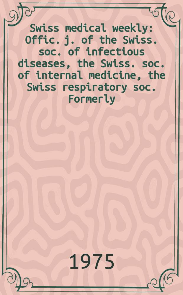 Swiss medical weekly : Offic. j. of the Swiss. soc. of infectious diseases, the Swiss. soc. of internal medicine, the Swiss respiratory soc. Formerly: Schweiz. med. Wochenschr. Jg. 105 1975, 45
