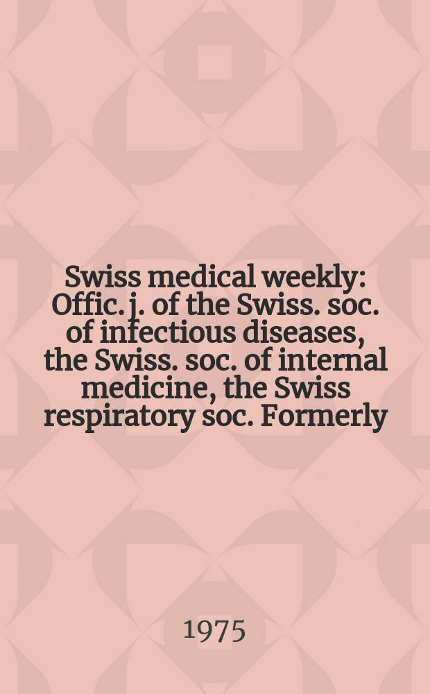 Swiss medical weekly : Offic. j. of the Swiss. soc. of infectious diseases, the Swiss. soc. of internal medicine, the Swiss respiratory soc. Formerly: Schweiz. med. Wochenschr. Jg. 105 1975, 47