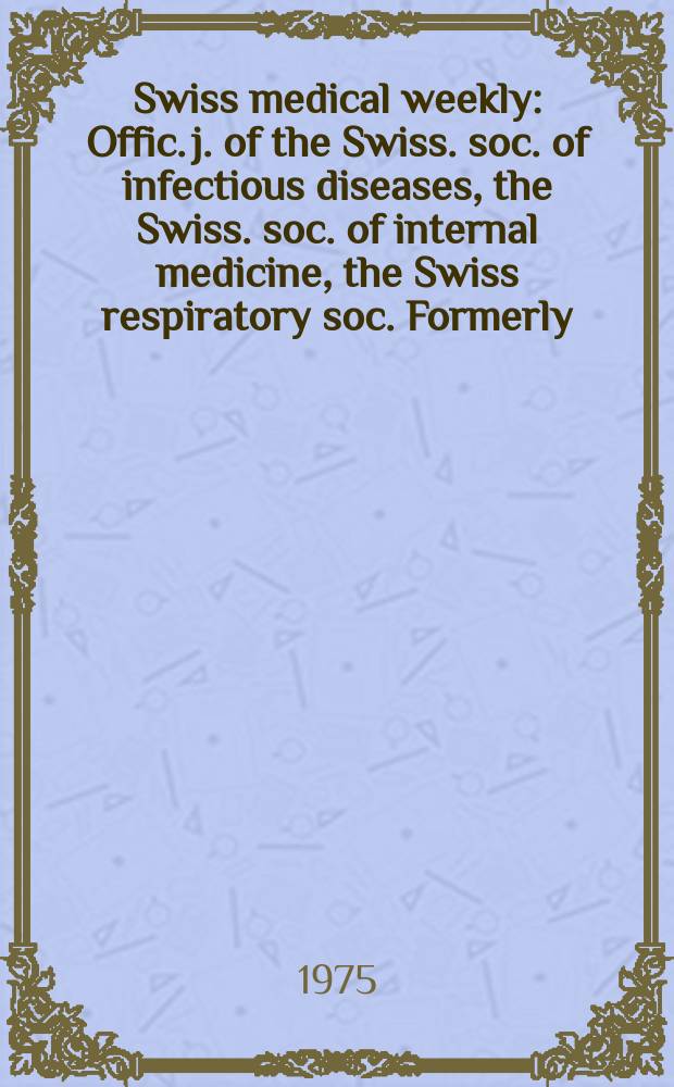 Swiss medical weekly : Offic. j. of the Swiss. soc. of infectious diseases, the Swiss. soc. of internal medicine, the Swiss respiratory soc. Formerly: Schweiz. med. Wochenschr. Jg. 105 1975, 49